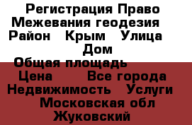 Регистрация Право Межевания геодезия  › Район ­ Крым › Улица ­ ----------- › Дом ­ ------ › Общая площадь ­ ---- › Цена ­ 0 - Все города Недвижимость » Услуги   . Московская обл.,Жуковский г.